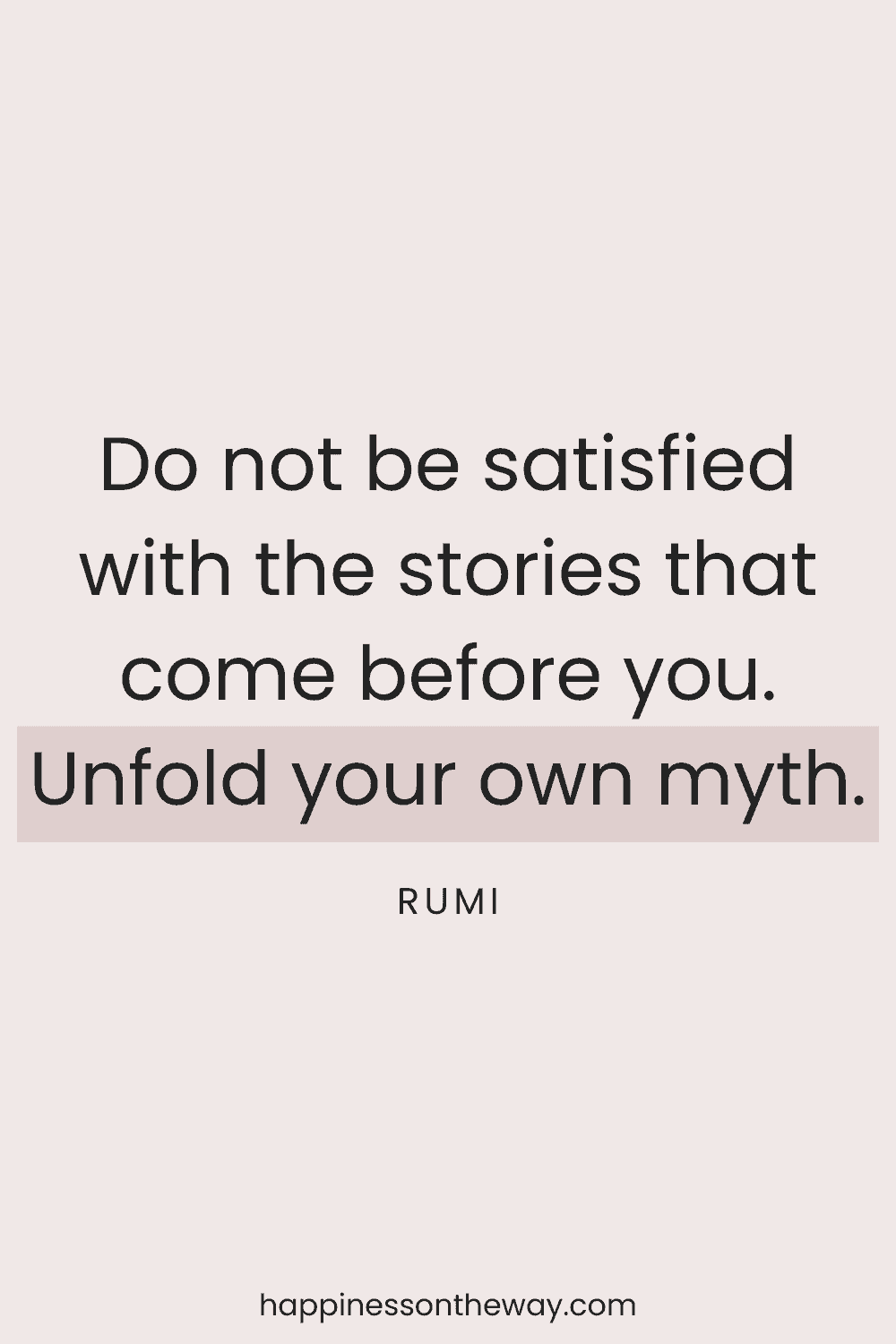 Inspirational Rumi quote 'Do not be satisfied with the stories that come before you. Unfold your own myth.' presented in a bold, contemporary style against a plain background
