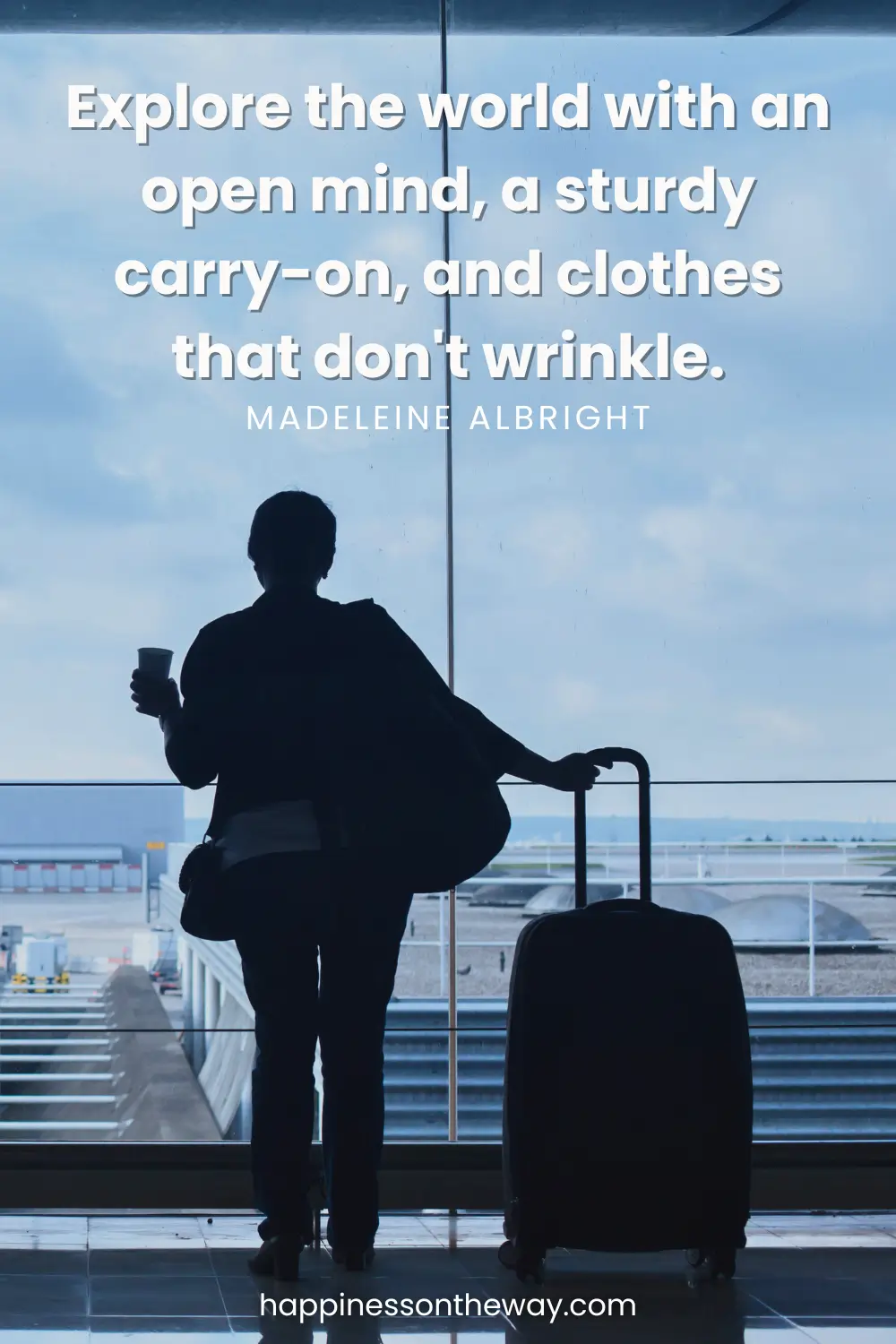 A woman looking outside from an airport window, holding a coffee mug and a luggage with a quote: Explore the world with an open mind, a sturdy carry-on, and clothes that don't wrinkle by Madeleine Albright.