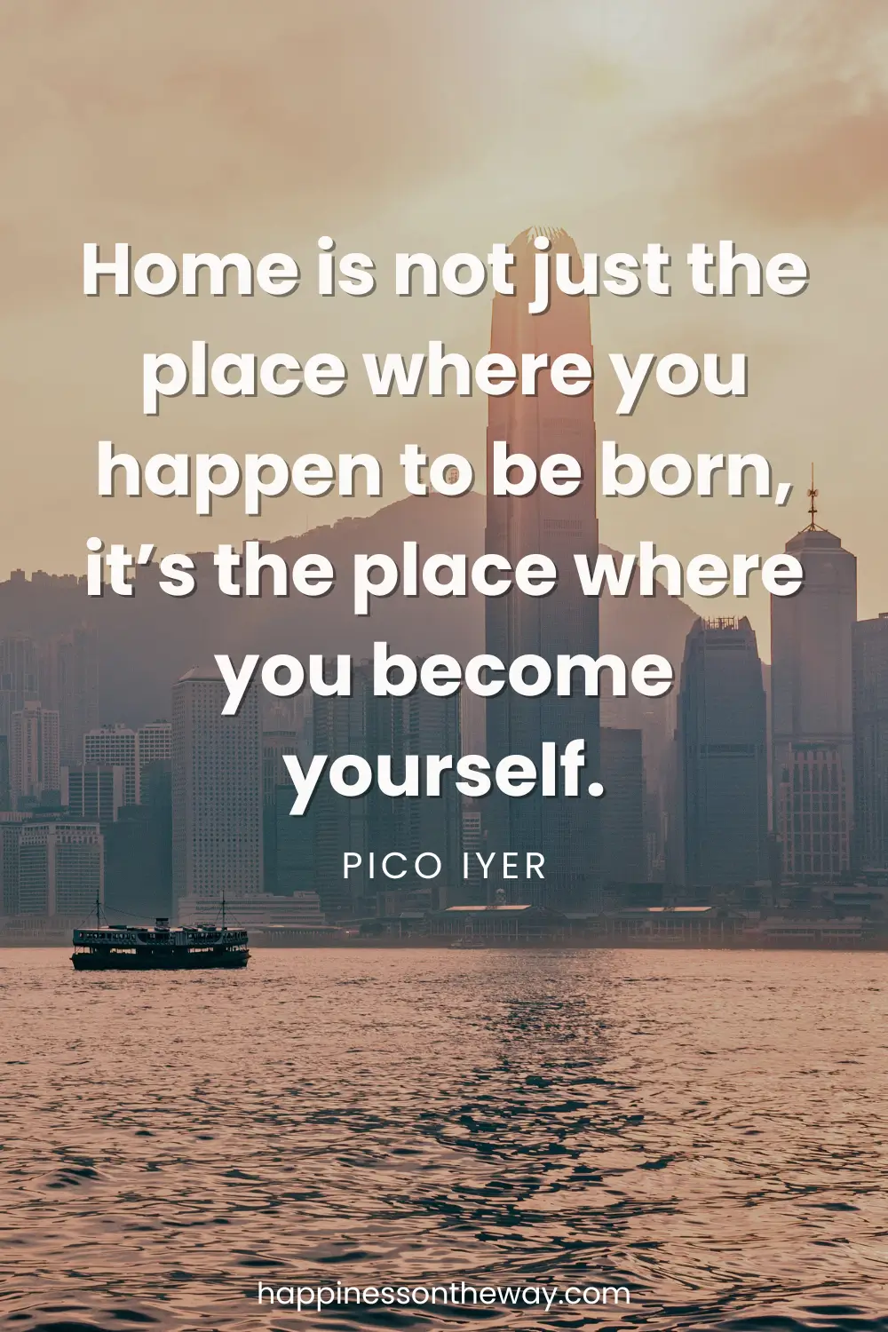The skyline of Hong Kong with a boat and an inspiring quote, "Home is not just the place where you happen to be born, it’s the place where you become yourself" by – Pico Iyer
