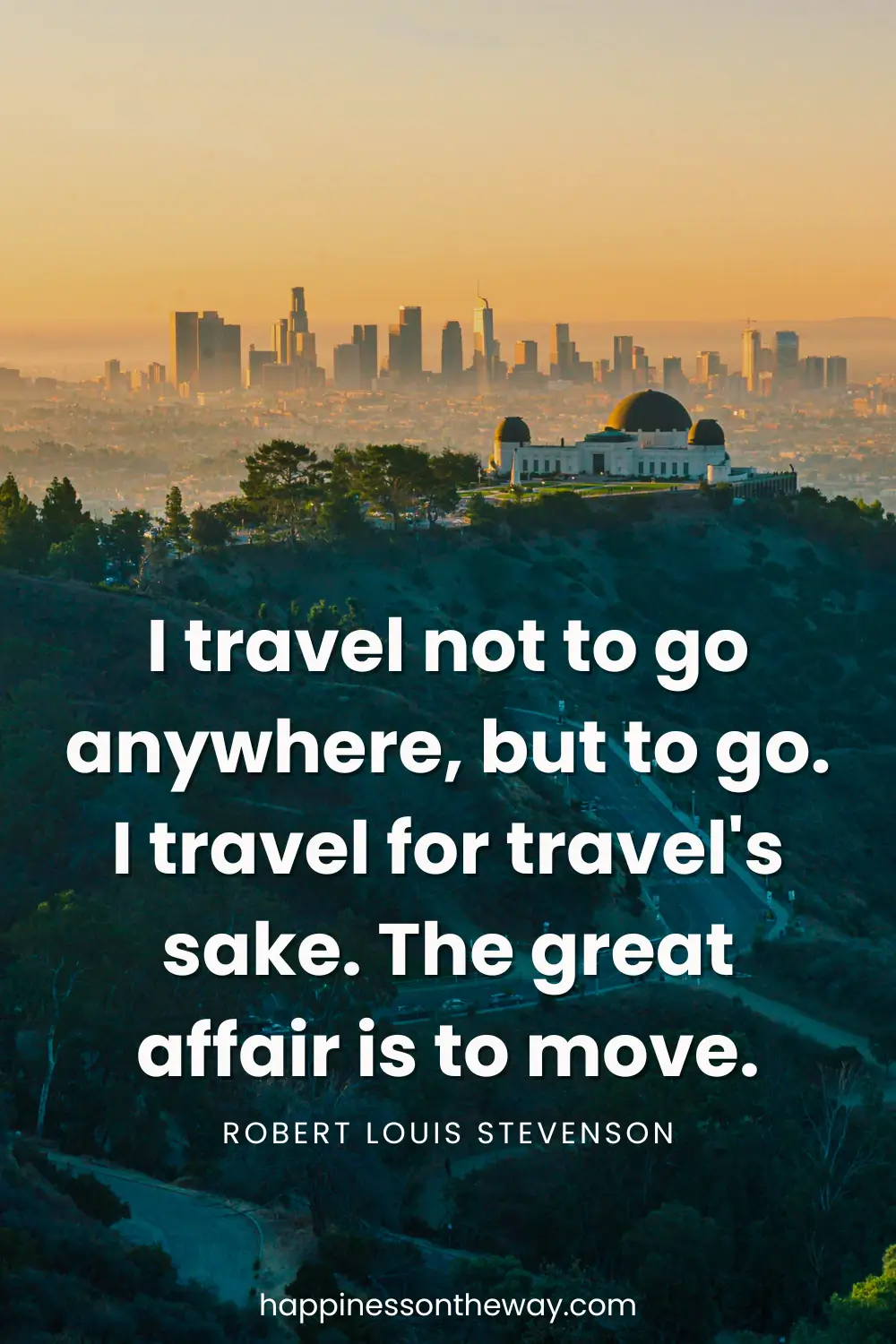 A hiking trail to the Griffith Observatory overlooking the buildings of Los Angeles with a quote: 'I travel not to go anywhere, but to go. I travel for travel's sake. The great affair is to move.' by Robert Louis Stevenson