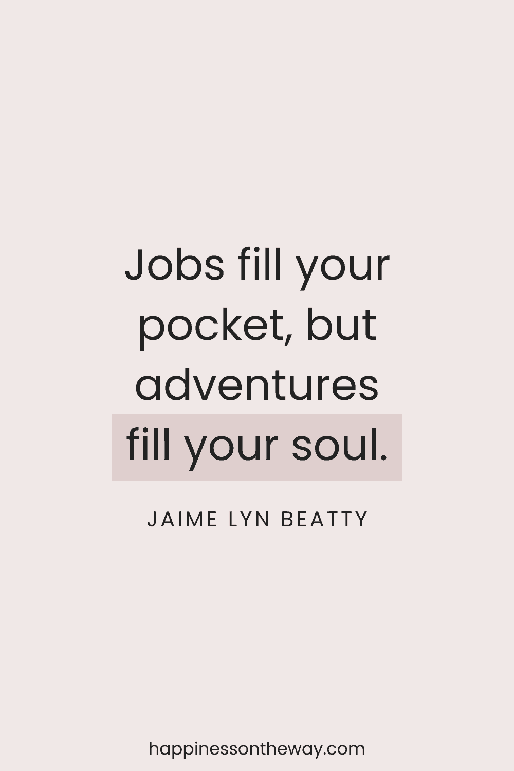 Minimalistic design with the quote 'Jobs fill your pocket, but adventures fill your soul.' by Jaime Lyn Beatty