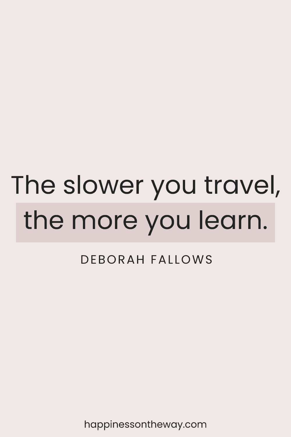 Slow travel quote featuring the saying 'The slower you travel, the more you learn.' by Deborah Fallows on a clean blush background, with the website credit happinessontheway.com at the bottom.