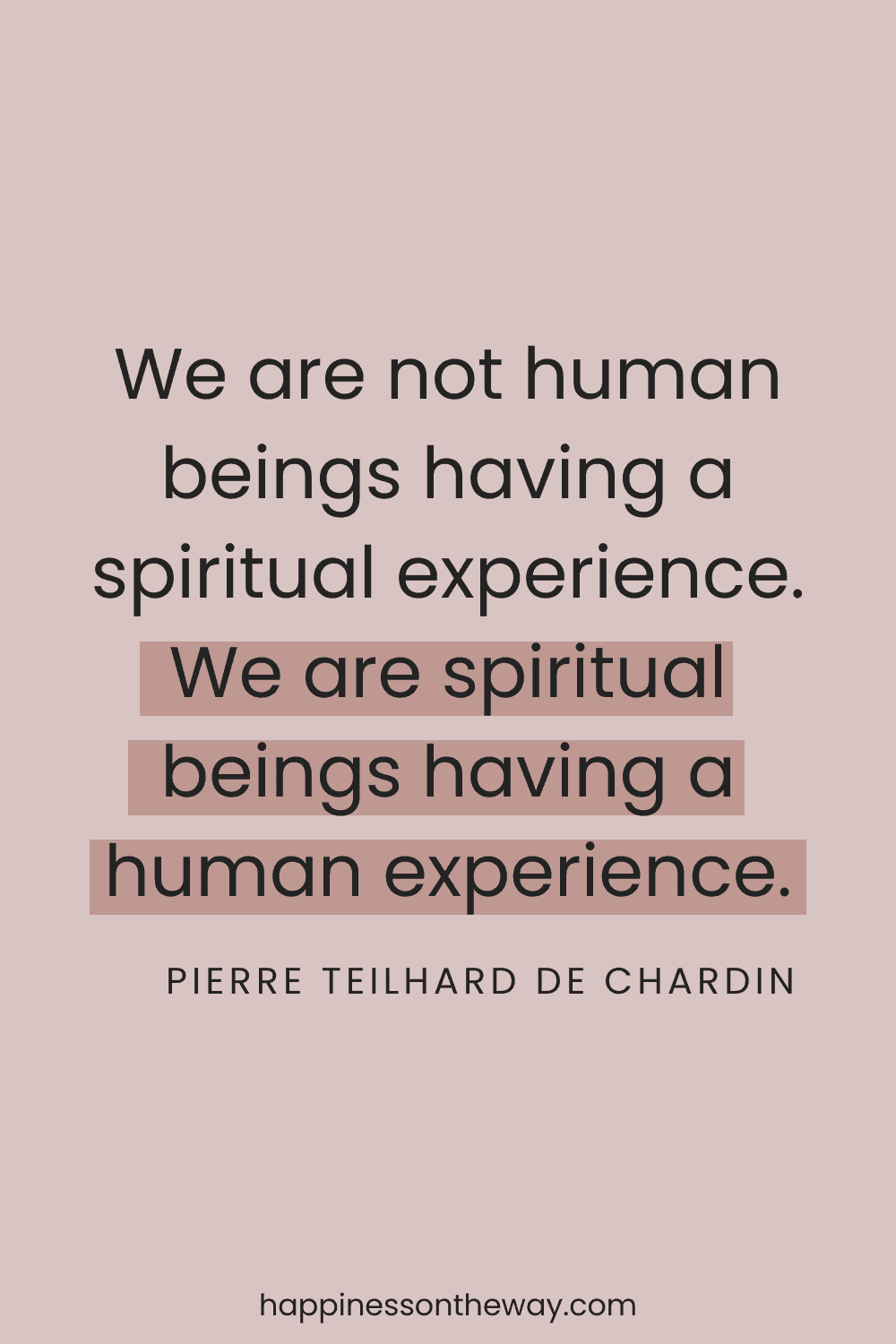 Simple yet profound quote on spirituality 'We are not human beings having a spiritual experience. We are spiritual beings having a human experience.' by Pierre Teilhard de Chardin